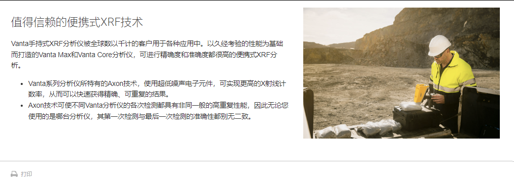 值得信賴的便攜式XRF技術 Vanta手持式XRF分析儀被全球數以千計的客戶用于各種應用中。以久經考驗的性能為基礎而打造的Vanta Max和Vanta Core分析儀，可進行精確度和準確度都很高的便攜式XRF分析。  Vanta系列分析儀所特有的Axon技術，使用超低噪聲電子元件，可實現更高的X射線計數率，從而可以快速獲得精確、可重復的結果。 Axon技術可使不同Vanta分析儀的各次檢測都具有非同一般的高重復性能，因此無論您使用的是哪臺分析儀，其第一次檢測與最后一次檢測的準確性都別無二致。